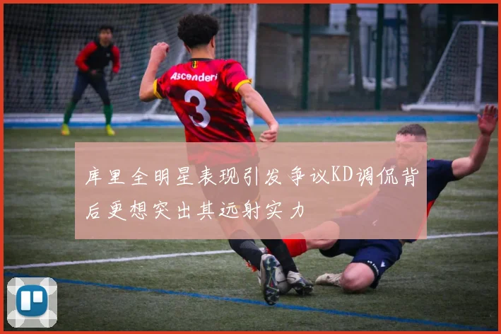 库里全明星表现引发争议KD调侃背后更想突出其远射实力