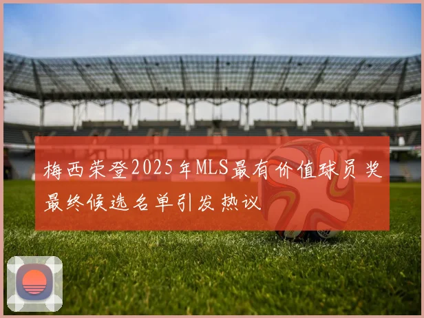 梅西荣登2025年MLS最有价值球员奖最终候选名单引发热议
