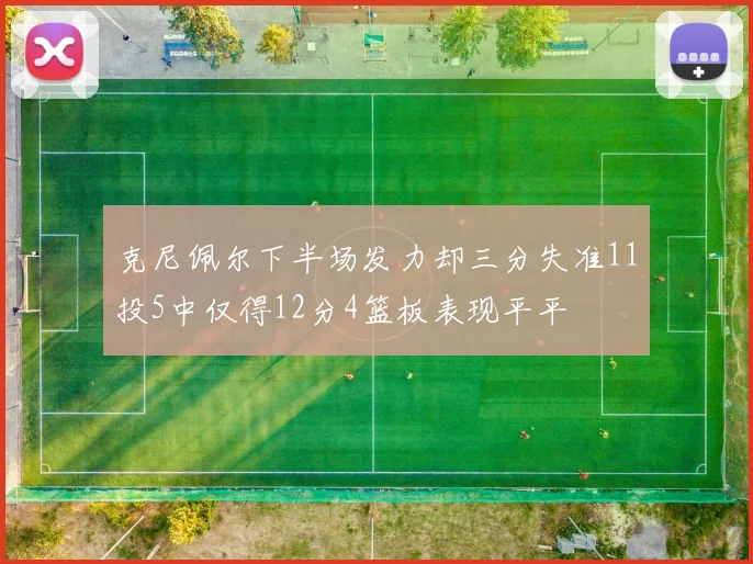 克尼佩尔下半场发力却三分失准11投5中仅得12分4篮板表现平平
