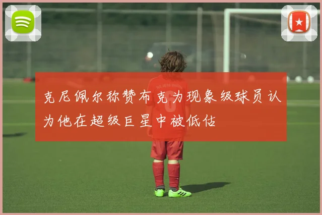克尼佩尔称赞布克为现象级球员认为他在超级巨星中被低估