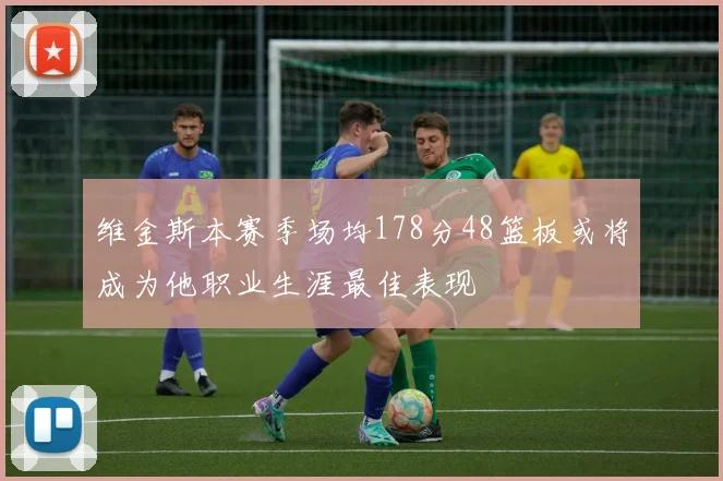 维金斯本赛季场均178分48篮板或将成为他职业生涯最佳表现