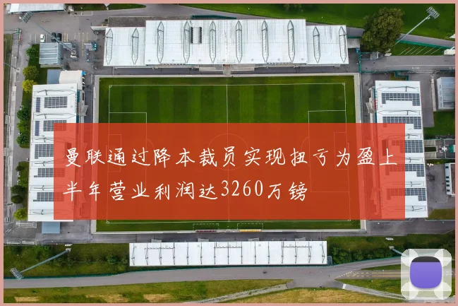 曼联通过降本裁员实现扭亏为盈上半年营业利润达3260万镑