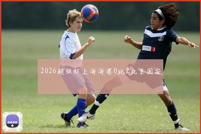 2026超级杯上海海港0比2北京国安