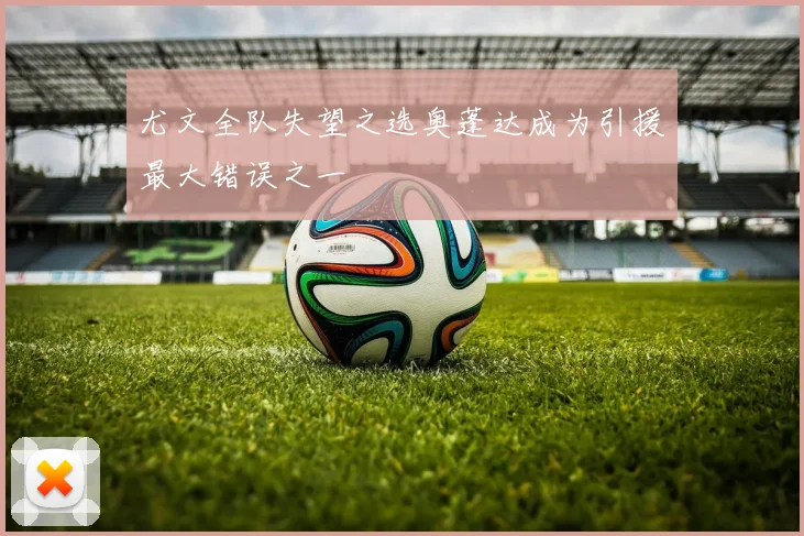 尤文全队失望之选奥蓬达成为引援最大错误之一