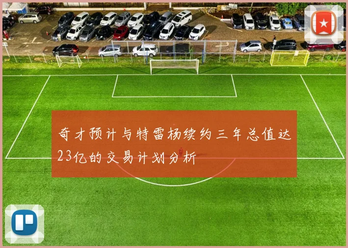 奇才预计与特雷杨续约三年总值达23亿的交易计划分析