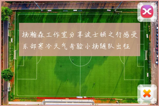 杨瀚森工作室分享波士顿之行感受东部寒冷天气考验小杨随队出征