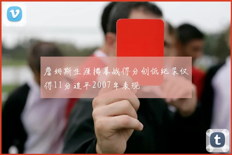詹姆斯生涯揭幕战得分创低纪录仅得11分追平2007年表现